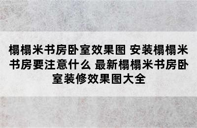 榻榻米书房卧室效果图 安装榻榻米书房要注意什么 最新榻榻米书房卧室装修效果图大全